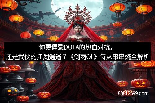 你更偏爱DOTA的热血对抗，还是武侠的江湖逍遥？《剑雨OL》侍从串串烧全解析